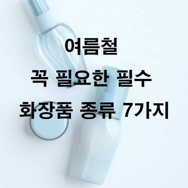 여름철 꼭 필요한 필수 화장품 종류 7가지