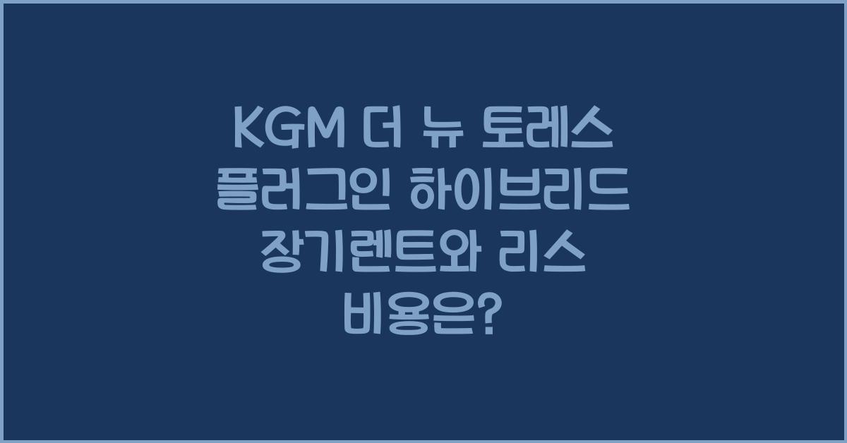 KGM 더 뉴 토레스 플러그인 하이브리드 장기렌트 가격, 리스 비용
