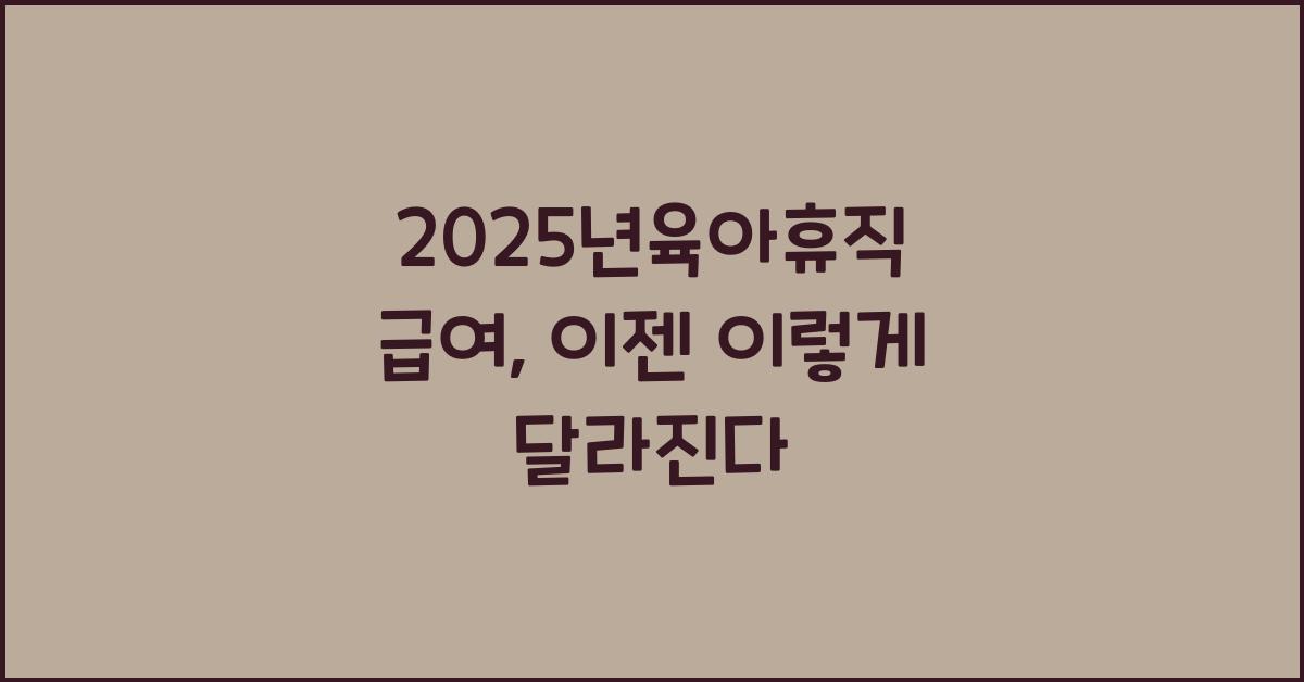 2025년육아휴직 급여