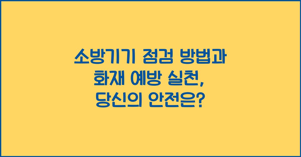 소방기기 점검 방법과 화재 예방을 위한 실천
