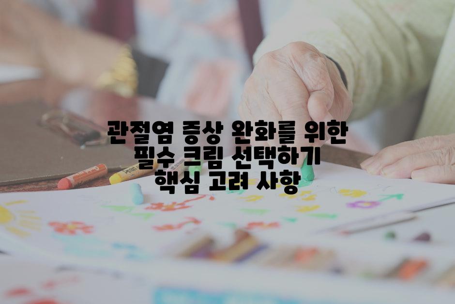 관절염 증상 완화를 위한 필수 크림 선택하기 핵심 고려 사항