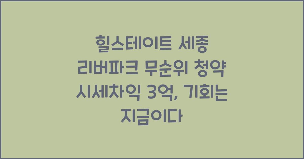 힐스테이트 세종 리버파크 무순위 청약 시세차익 3억 전국 누구나!