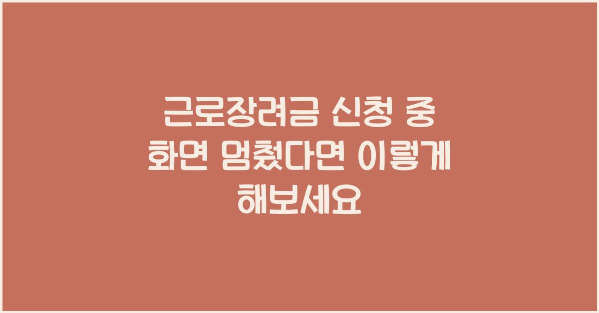 근로장려금 신청 중 화면 멈췄다면 이렇게 해보세요