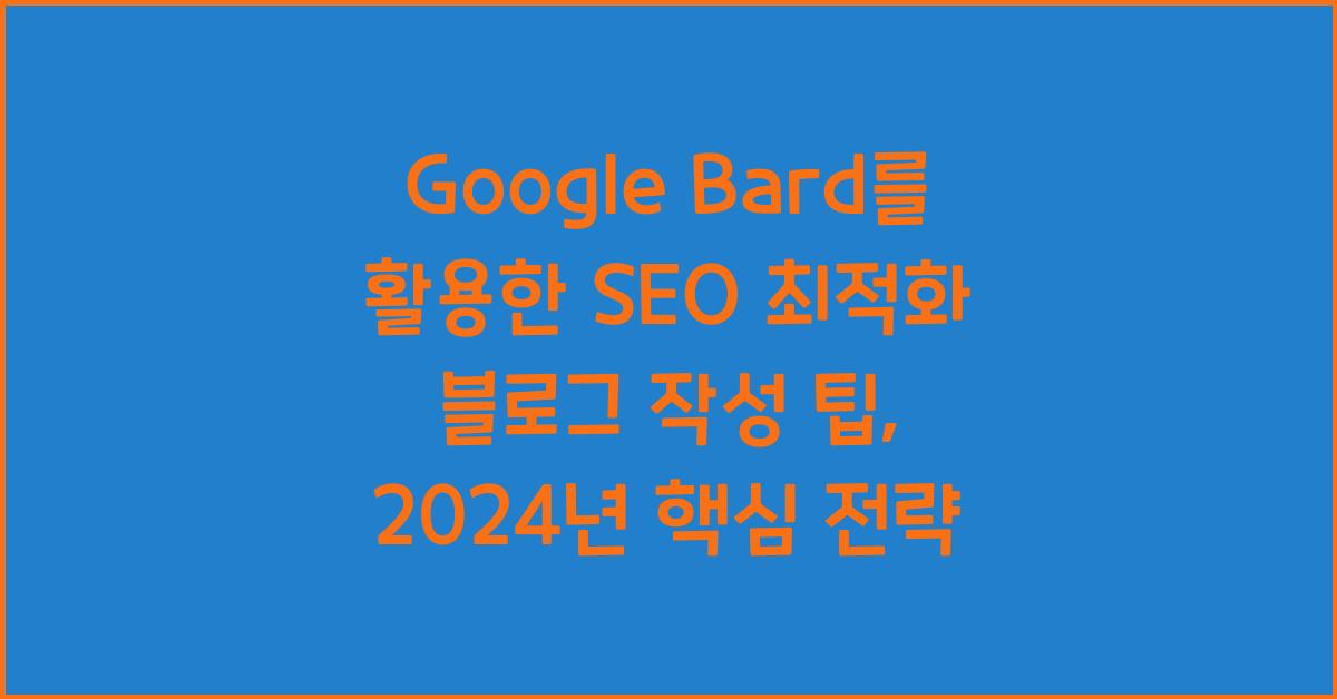 Google Bard를 활용한 SEO 최적화 블로그 작성 팁