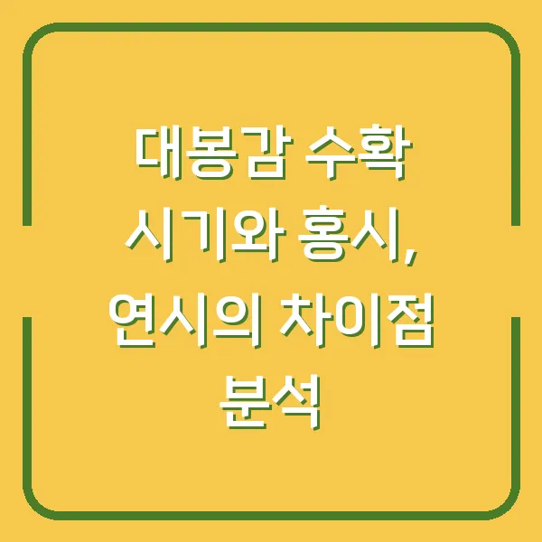 대봉감 수확 시기와 홍시, 연시의 차이점 분석