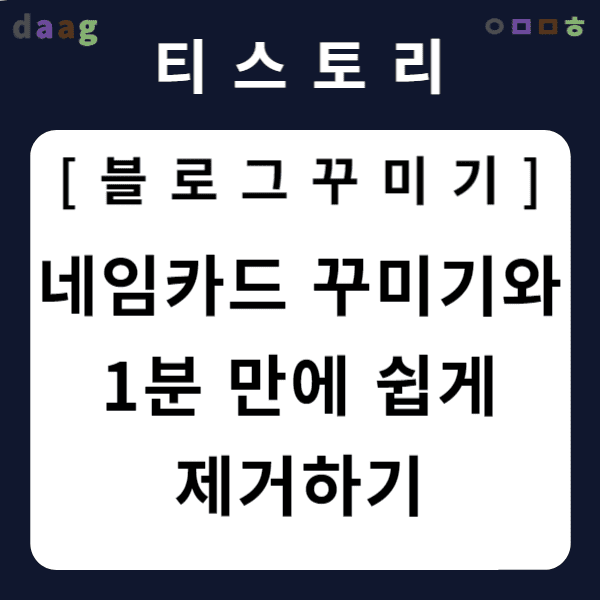 [티스토리 블로그 꾸미기] 네임카드 꾸미기와 1분 만에 쉽게 제거하기