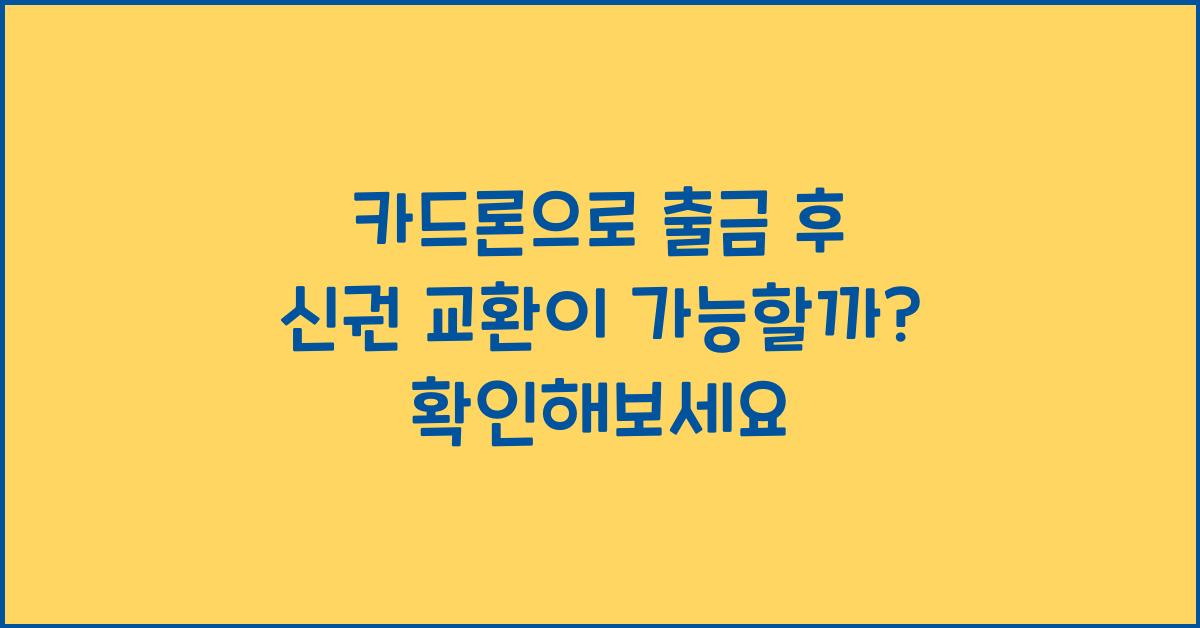 카드론으로 출금 후 신권 교환이 가능할까