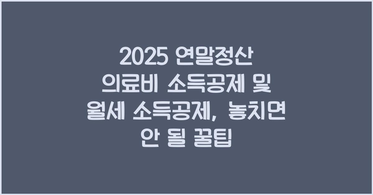 2025 연말정산 의료비 소득공제 및 월세 소득공제