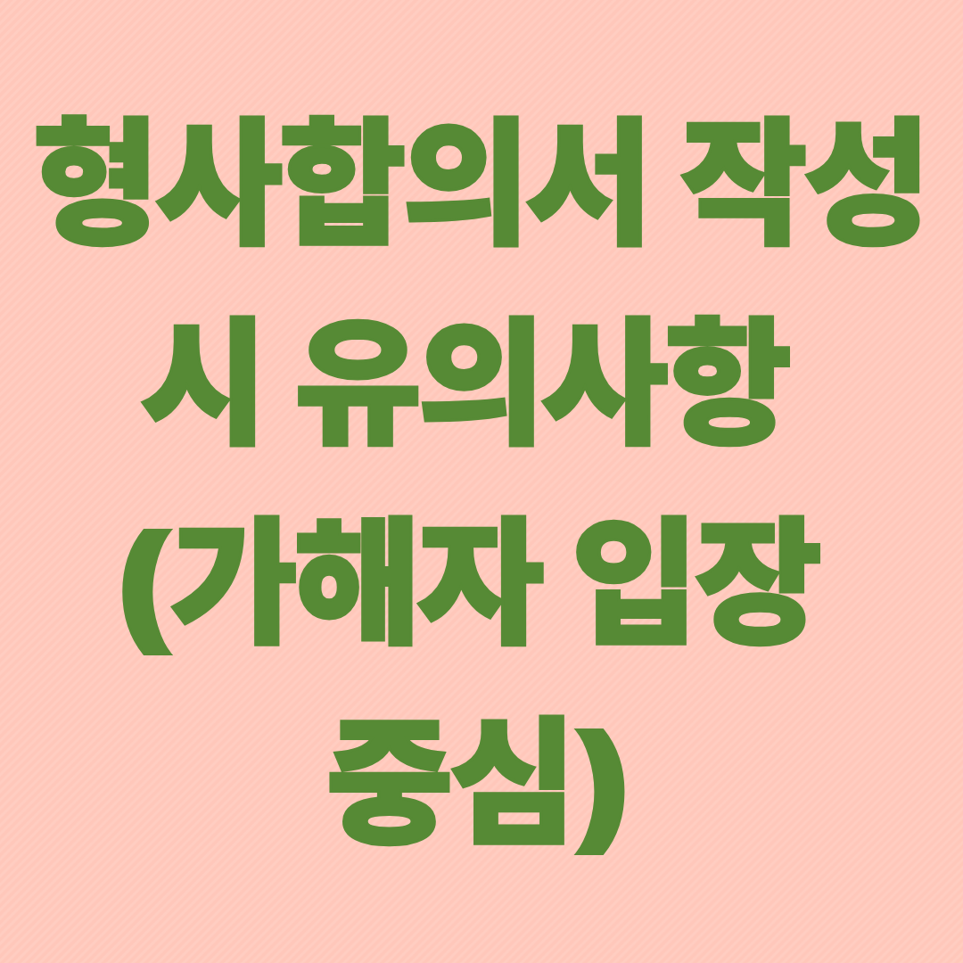 형사합의서 작성 시 유의사항 (가해자 입장 중심)