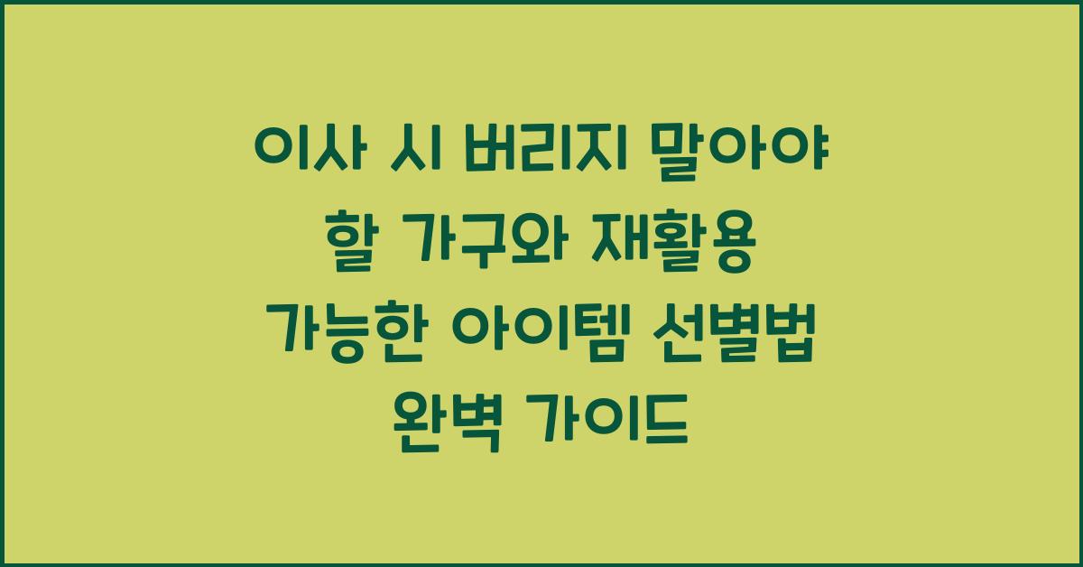 이사 시 버리지 말아야 할 가구와 재활용 가능한 아이템 선별법