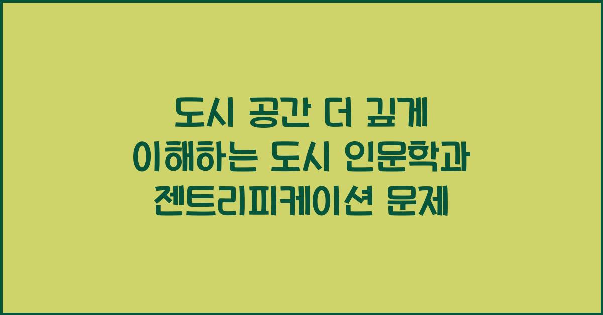 도시 인문학 도시 공간 역사 문화적 의미 젠트리피케이션 문제