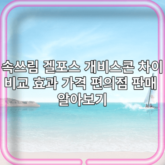 속쓰림 겔포스 개비스콘 차이비교 효과 가격 편의점 판매 알아보기