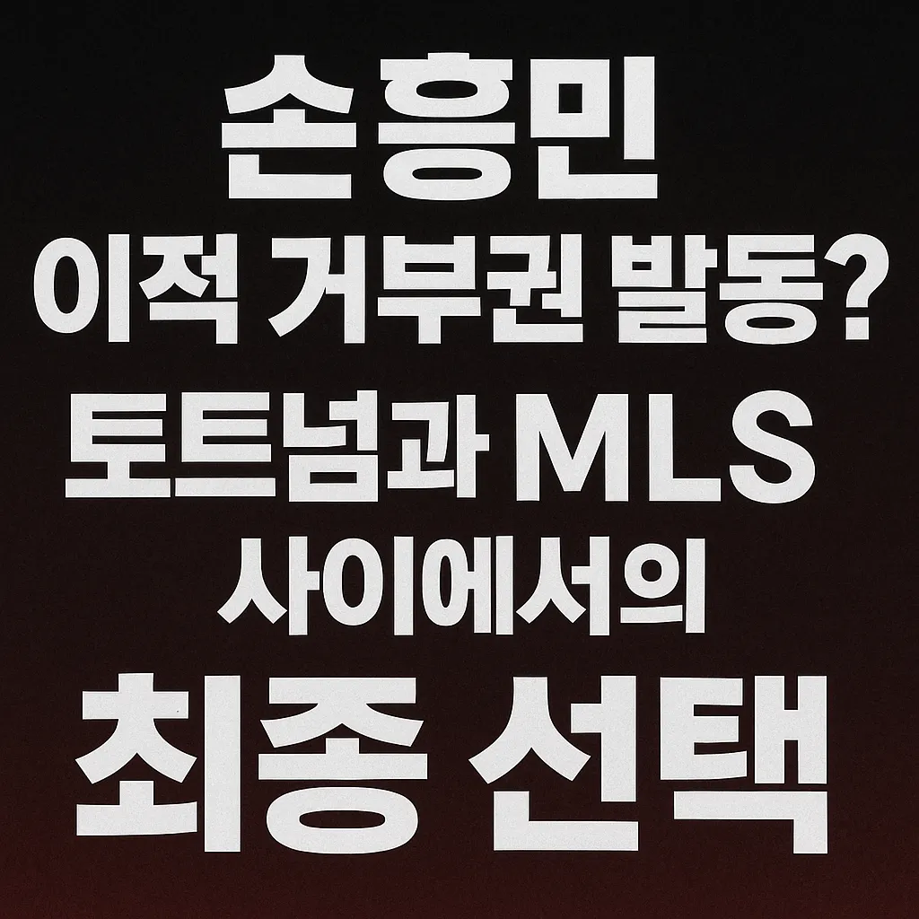 손흥민 이적 거부권 발동? 토트넘과 MLS 사이에서의 최종 선택