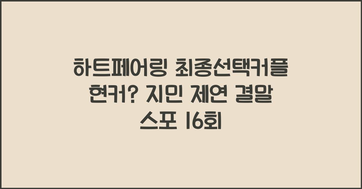 하트페어링 최종선택커플 현커?