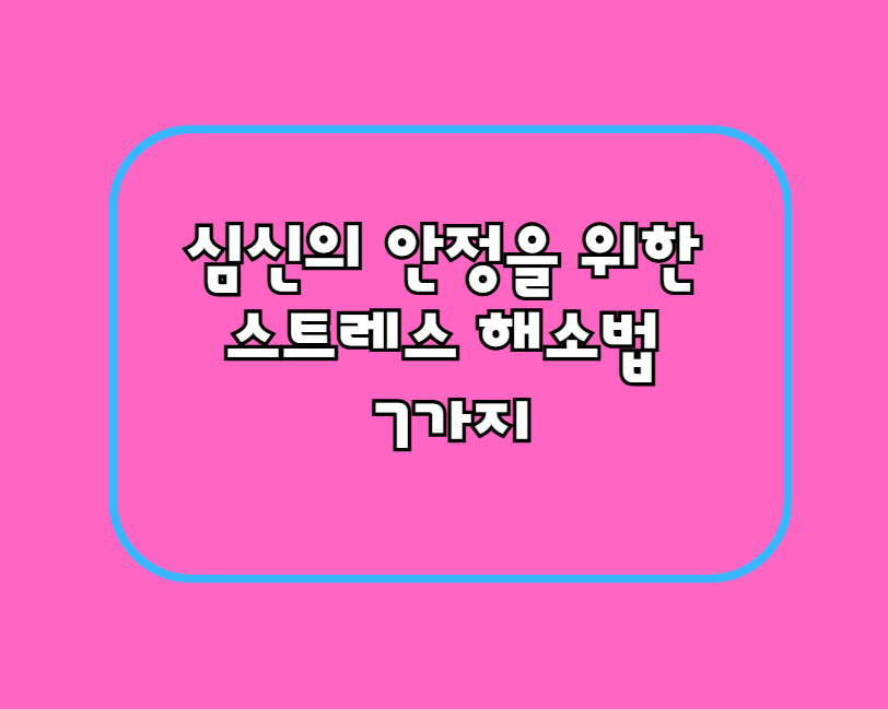심신의 안정을 위한 스트레스 해소법 7가지 – 마음이 편안해지는 습관!