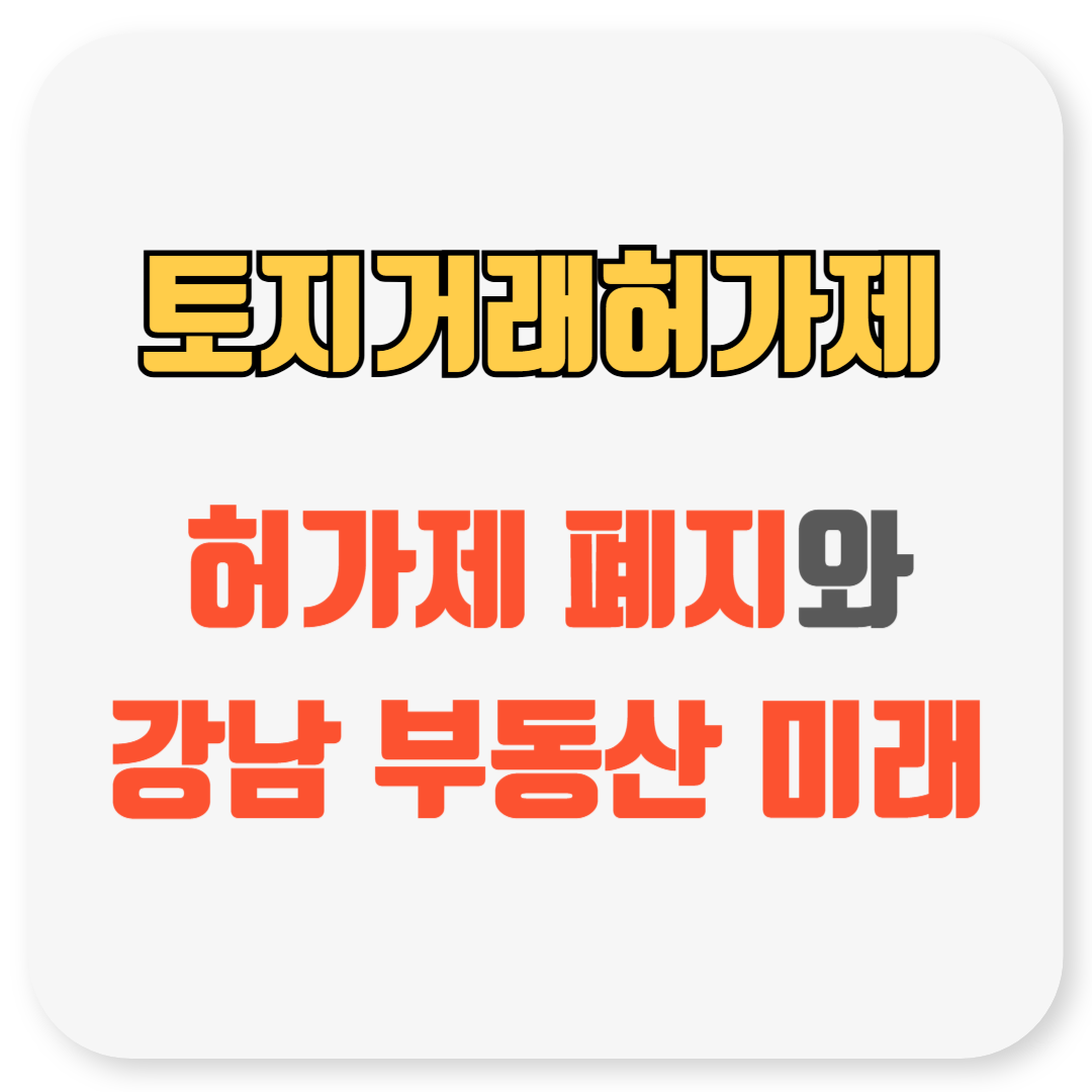 토지거래허가제 폐지와 강남 부동산 시장의 미래 전망