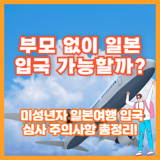 부모 없이 일본 입국 가능할까? 미성년자 일본여행 입국 심사 주의사항 총정리!