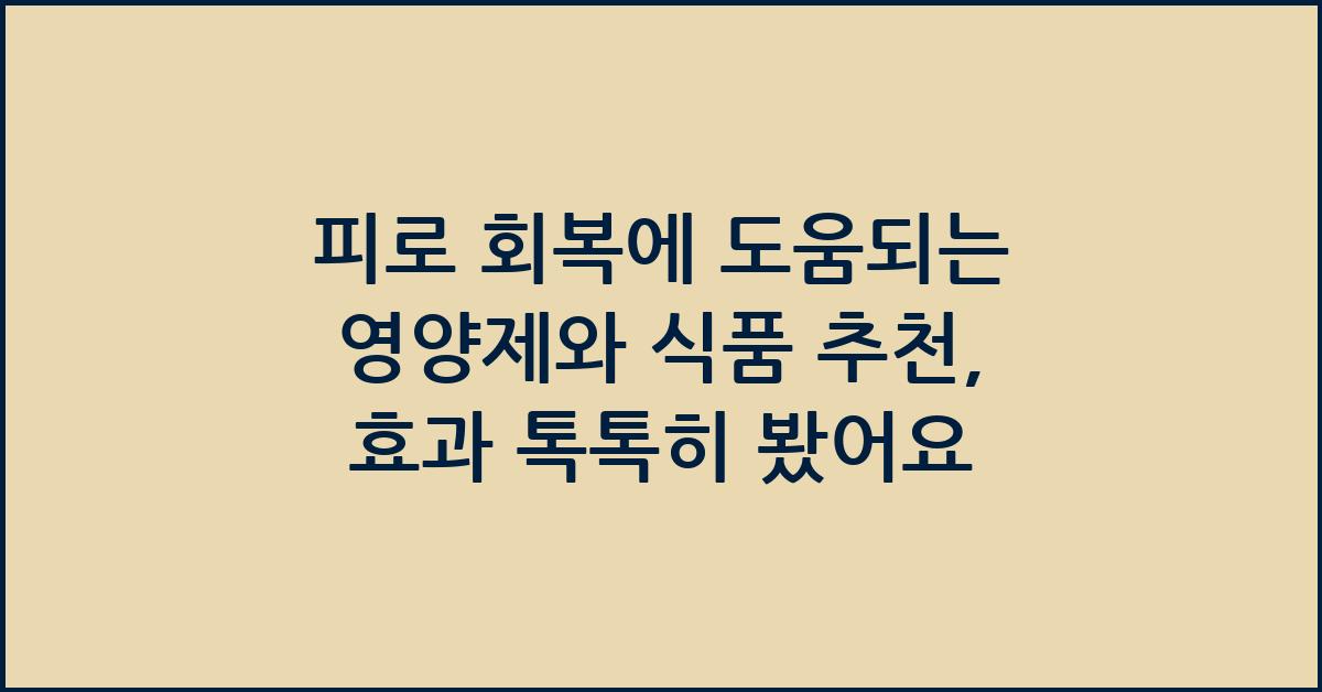 피로 회복에 도움되는 영양제와 식품 추천