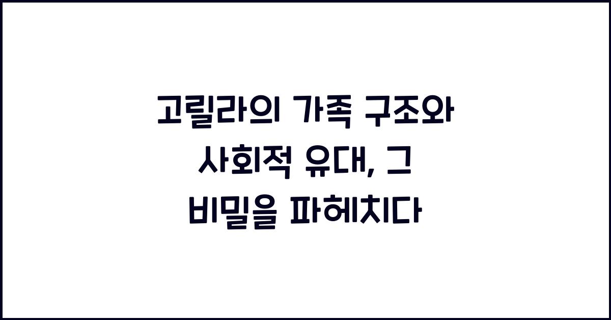 고릴라의 가족 구조와 사회적 유대