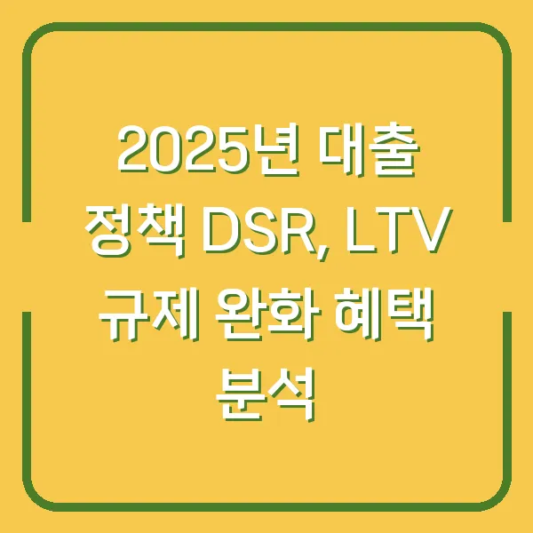 2025년 대출 정책 DSR, LTV 규제 완화 혜택 분석