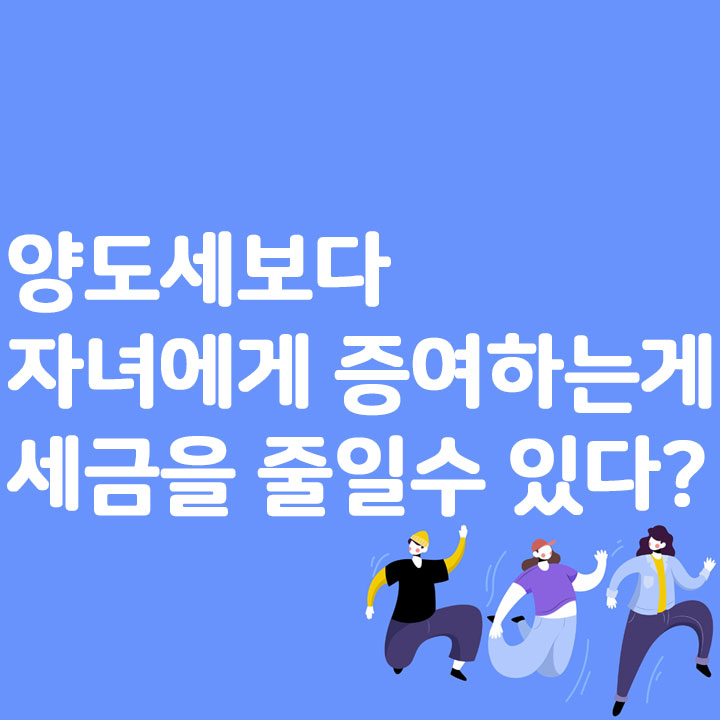 양도세보다 자녀에게 증여하는게 세금을 줄일수 있다?