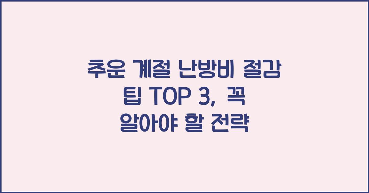 추운 계절 난방비 절감 팁 TOP 3