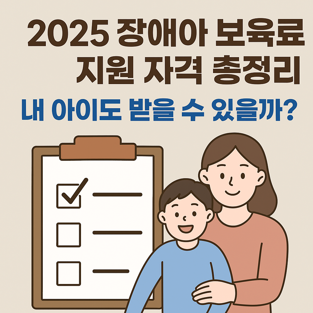 장애아 보육료 지원 자격 안내 인포그래픽 – 부모와 아이가 함께 있는 장면과 “2025년 자격 기준 총정리”라는 문구가 포함된 이미지
