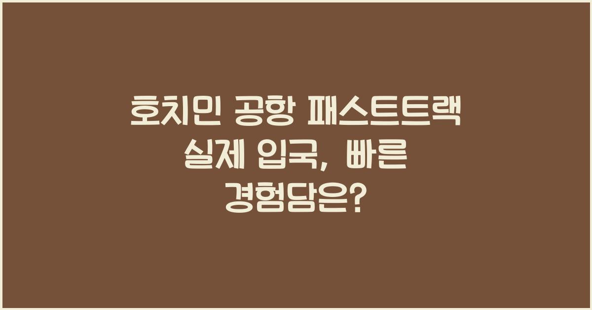 호치민 공항 패스트트랙 실제 입국