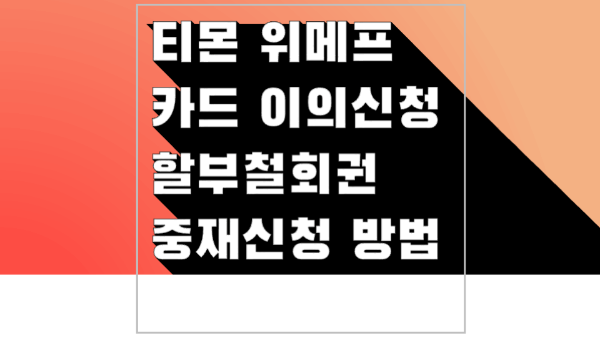 티몬-카드-취소-환불-카드-이의-신청-방법-준비-서류-할부-철회권-카드-항변권-카드사-중재-요청