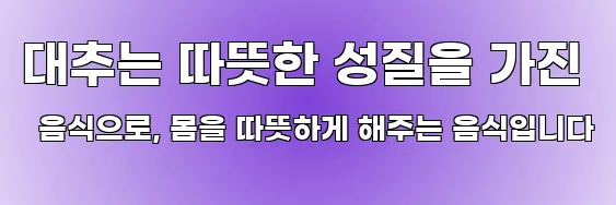 대추는 따뜻한 성질을 가진 음식으로, 몸을 따뜻하게 해주는 음식입니다