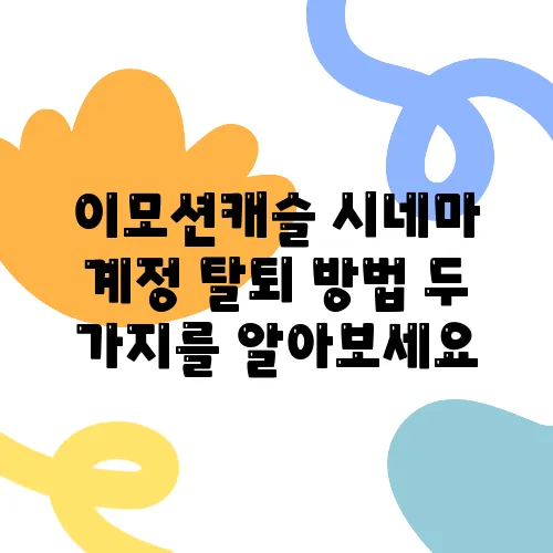 이모션캐슬 시네마 계정 탈퇴 방법 두 가지를 알아보세요