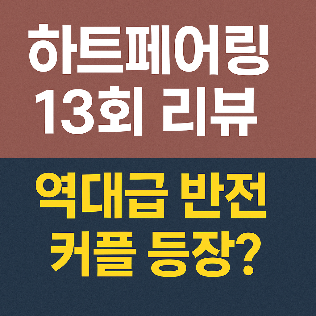 하트페어링 13회 리뷰, 역대급 반전과 혼돈의 커플전개!