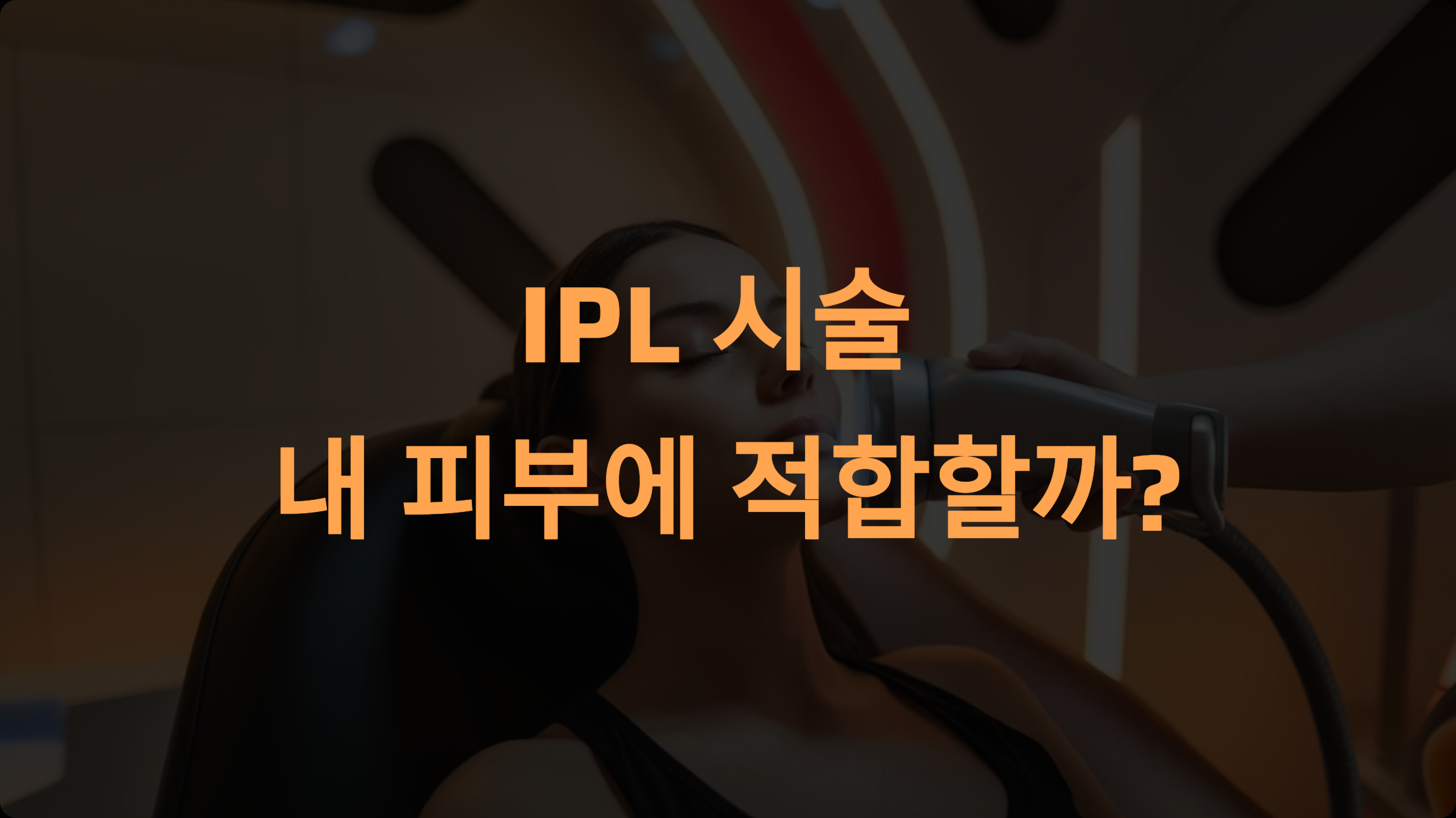 IPL 시술: 내 피부에 적합한지 확인하는 조건과 체크리스트