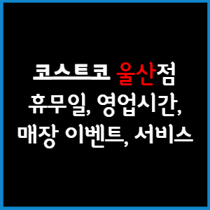 코스트코 울산점 휴무일, 영업시간, 매장서비스, 매장이벤트