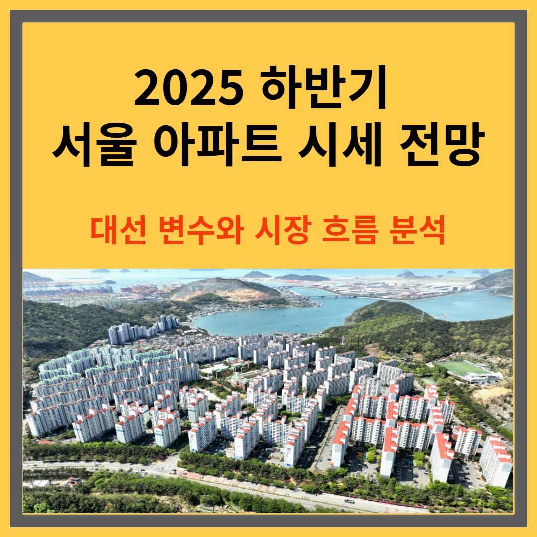 2025 하반기 서울 아파트 시세 전망｜대선 변수와 시장 흐름 분석