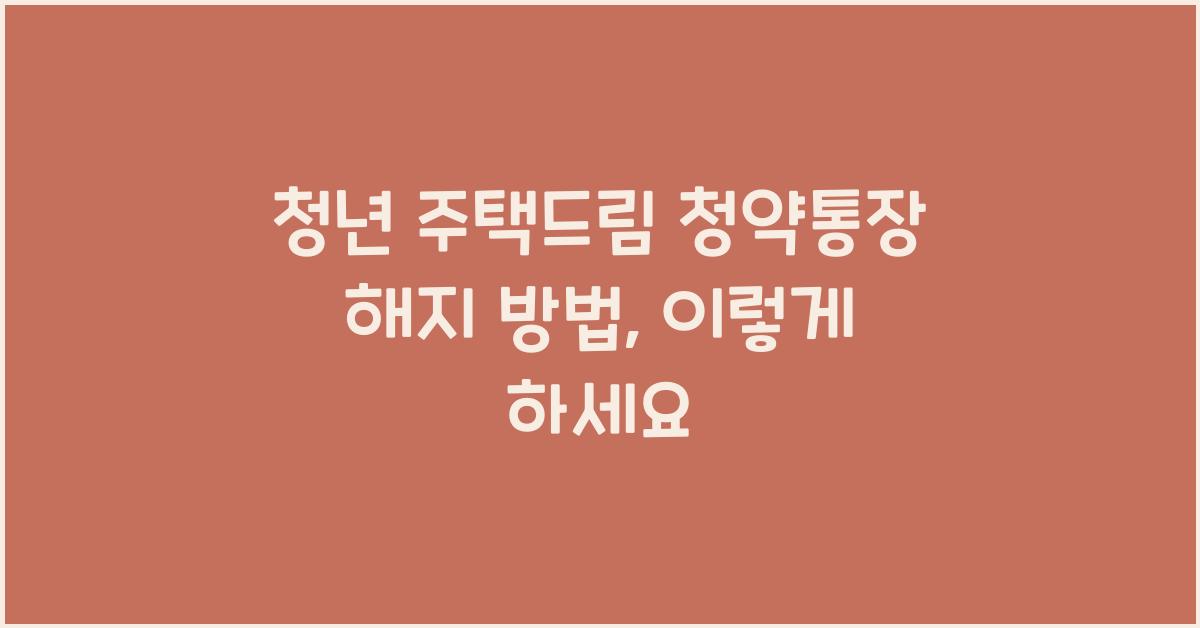 청년 주택드림 청약통장 해지 방법