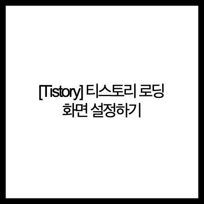 [Tistory] 티스토리 로딩 화면 설정하기(Set the Tistory Loading Screen)