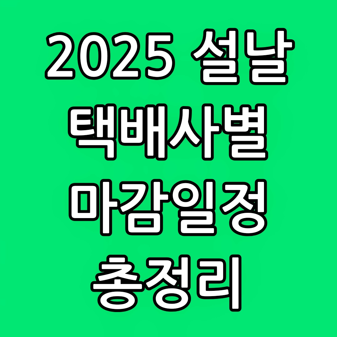 2025 설날 택배사별 마감, 배송 재개 일정, CJ대한통운, 롯데택배, 한진택배, 우체국택배, 로젠택배