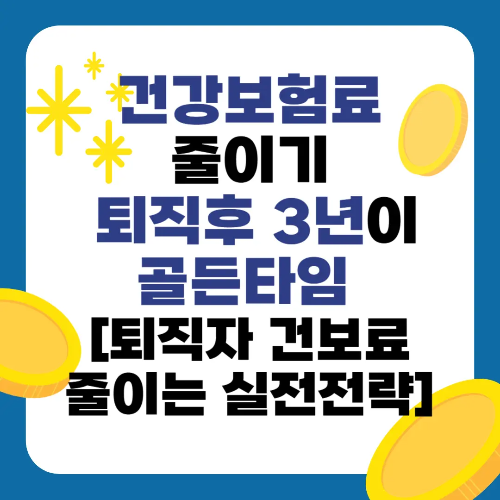 건강보험료 줄이기, 퇴직후 3년이 골든타임인 이유! [퇴직자 건보료 줄이는 실전전략]