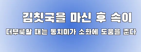 · 김칫국을 마신 후 속이 더부룩할 때는 동치미가 소화에 도움을 준다