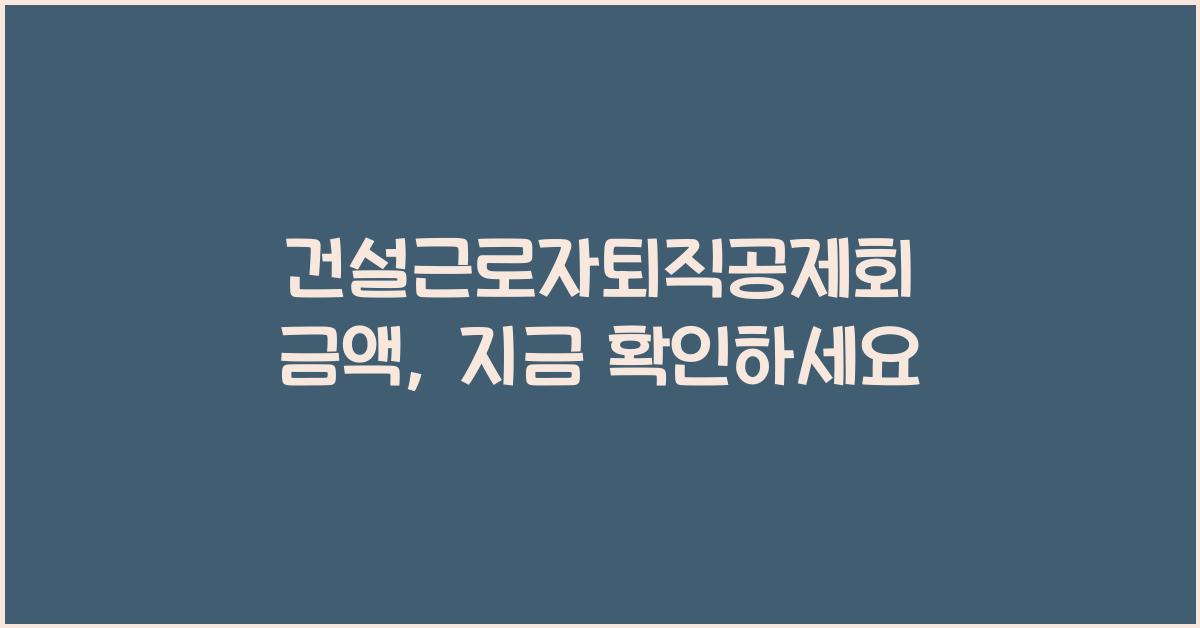 건설근로자퇴직공제회 금액