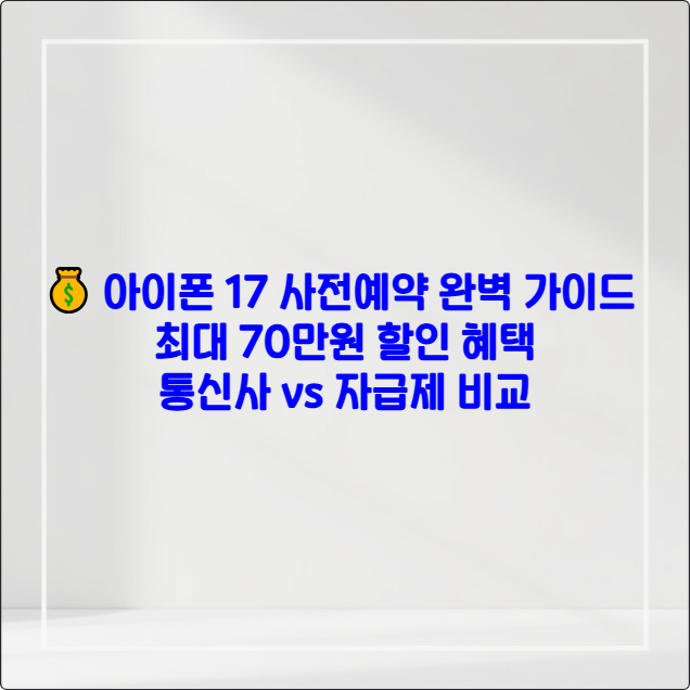 💰 아이폰 17 사전예약 완벽 가이드 2025 - 최대 70만원 할인 혜택 ❘ 통신사 vs 자급제 비교