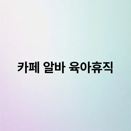 카페 알바 육아휴직