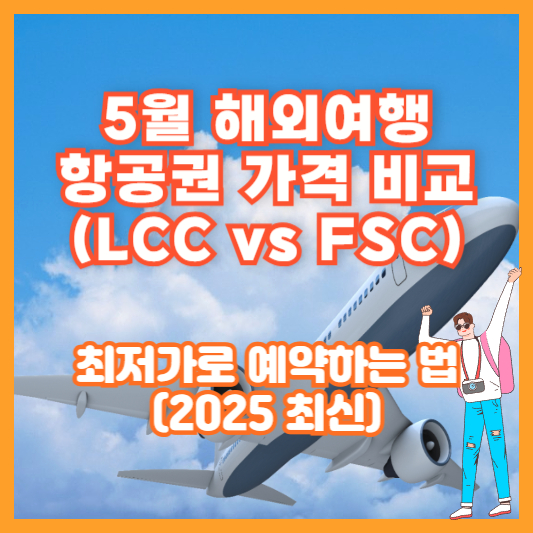 5월 해외여행 항공권 가격 비교 (LCC vs FSC) – 최저가로 예약하는 법 (2025 최신)