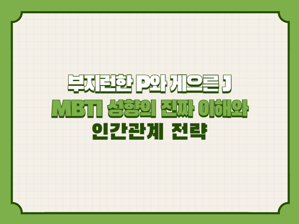 부지런한 P와 게으른 J &ndash; MBTI 성향의 진짜 이해와 인간관계 전략