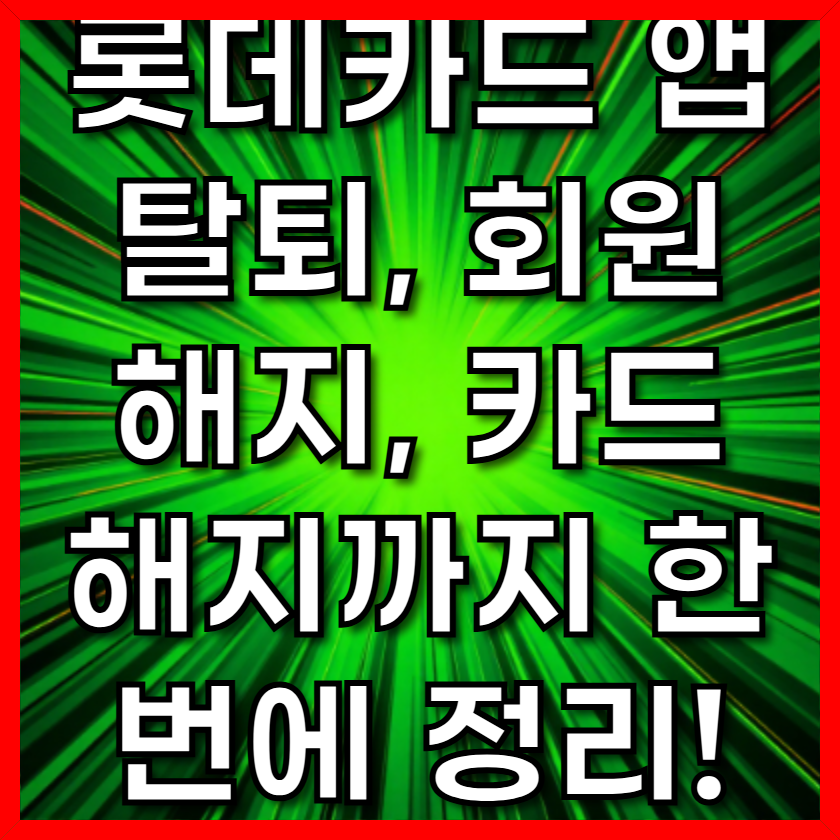 롯데카드 앱 탈퇴, 회원 해지, 카드 해지까지 한 번에 정리!