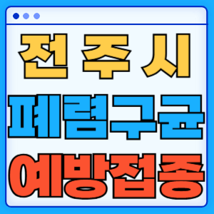 전라북도 전주시 폐렴구균 백신 무료 예방접종 비용지원 가격 신청방법 대상자 간격 13가 15가 20가 23가