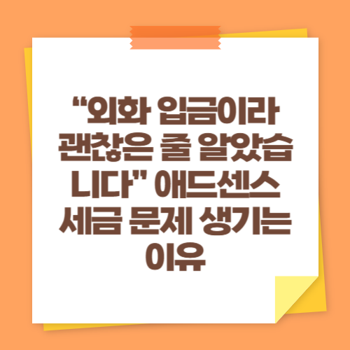 &ldquo;외화 입금이라 괜찮은 줄 알았습니다&rdquo; 애드센스 세금 문제 생기는 이유