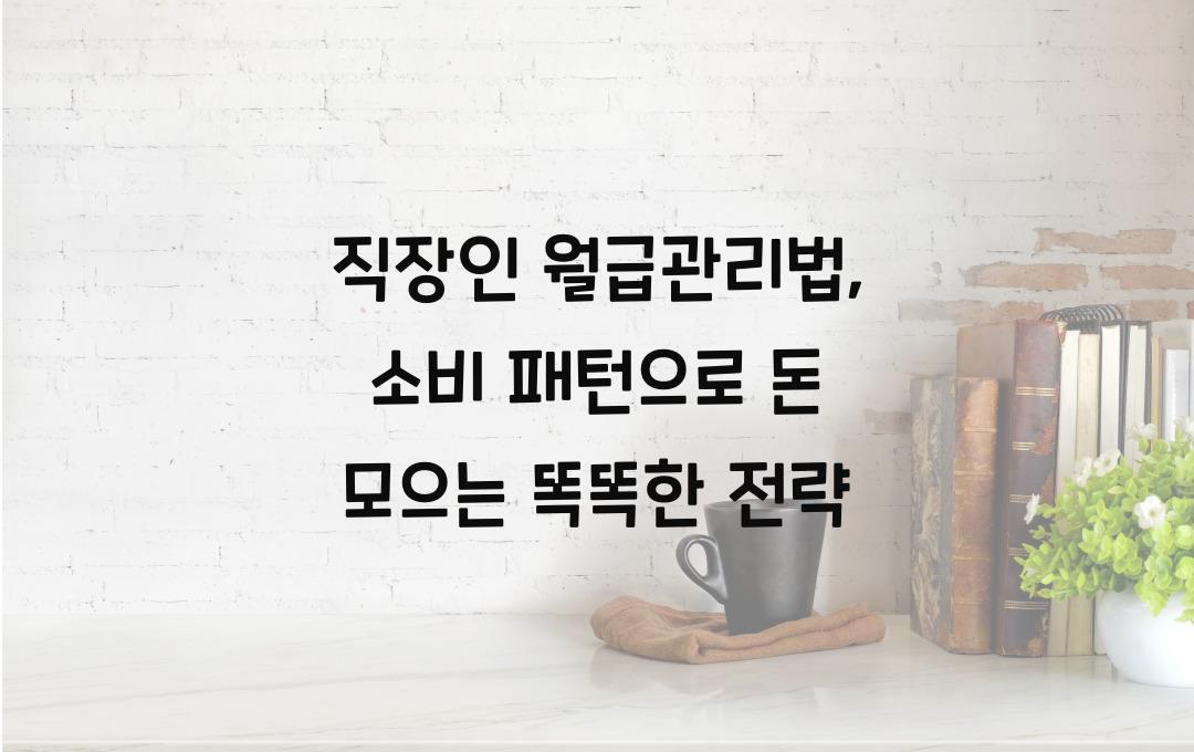 직장인 월급관리법: 소비 패턴 분석으로 돈 모으는 최적의 방법