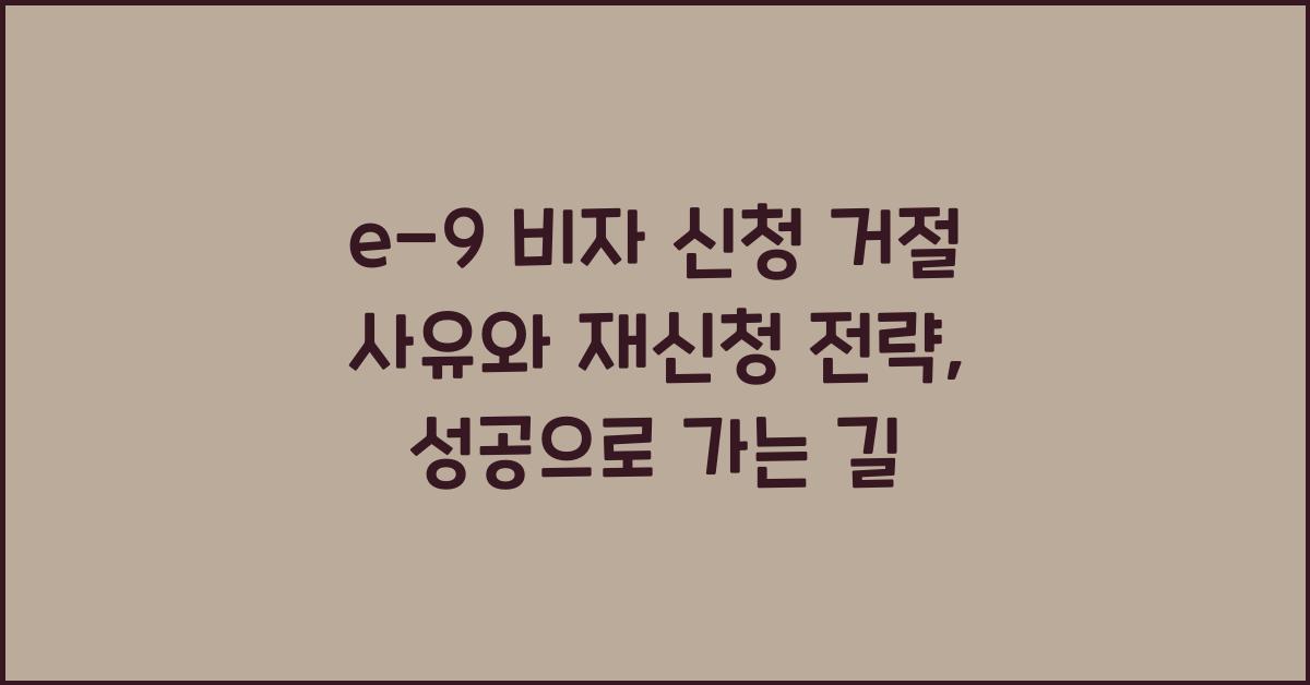 e-9 비자 신청 거절 사유와 재신청 전략